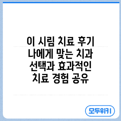 이 시림 치료 후기: 나에게 맞는 치과 선택과 효과적인 치료 경험 공유