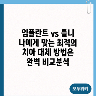 임플란트 vs 틀니: 나에게 맞는 최적의 치아 대체 방법은? 완벽 비교분석