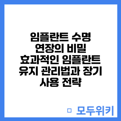 임플란트 수명 연장의 비밀: 효과적인 임플란트 유지 관리법과 장기 사용 전략