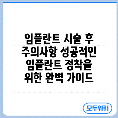 임플란트 시술 후 주의사항: 성공적인 임플란트 정착을 위한 완벽 가이드