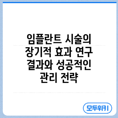 임플란트 시술의 장기적 효과: 연구 결과와 성공적인 관리 전략