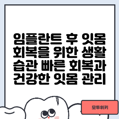 임플란트 후 잇몸 회복을 위한 생활 습관: 빠른 회복과 건강한 잇몸 관리