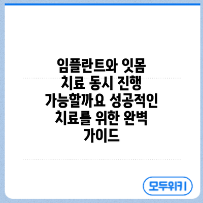 임플란트와 잇몸 치료 동시 진행 가능할까요? 성공적인 치료를 위한 완벽 가이드