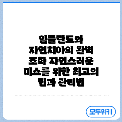 임플란트와 자연치아의 완벽 조화: 자연스러운 미소를 위한 최고의 팁과 관리법