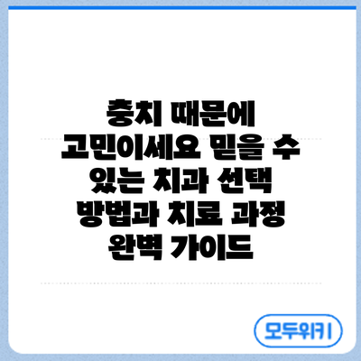 충치 때문에 고민이세요? 믿을 수 있는 치과 선택 방법과 치료 과정 완벽 가이드