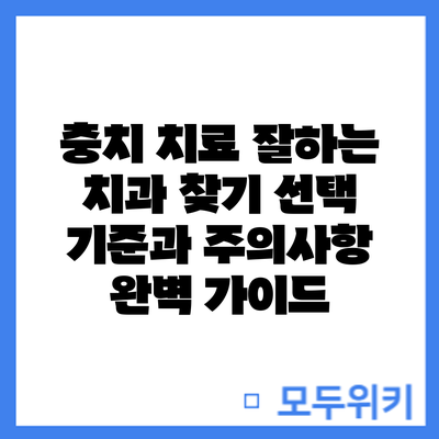 충치 치료 잘하는 치과 찾기: 선택 기준과 주의사항 완벽 가이드