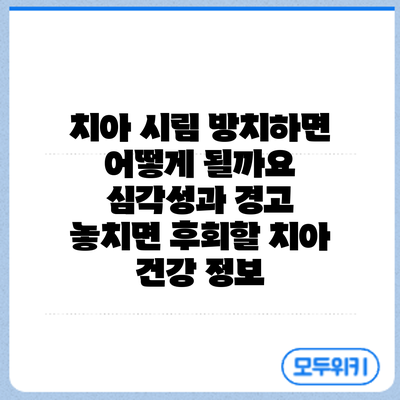 치아 시림 방치하면 어떻게 될까요? 심각성과 경고: 놓치면 후회할 치아 건강 정보