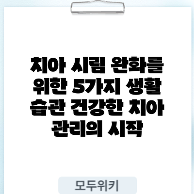 치아 시림 완화를 위한 5가지 생활 습관: 건강한 치아 관리의 시작