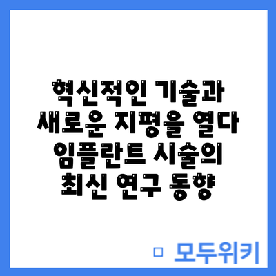 혁신적인 기술과 새로운 지평을 열다: 임플란트 시술의 최신 연구 동향