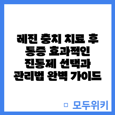 레진 충치 치료 후 통증? 효과적인 진통제 선택과 관리법 완벽 가이드