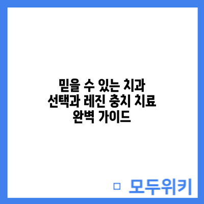 믿을 수 있는 치과 선택과 레진 충치 치료: 완벽 가이드
