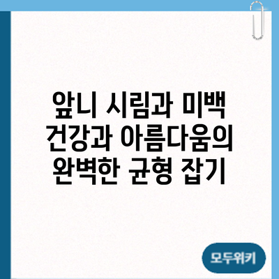 앞니 시림과 미백: 건강과 아름다움의 완벽한 균형 잡기