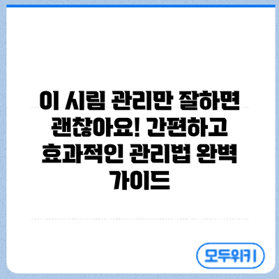 이 시림? 관리만 잘하면 괜찮아요! 간편하고 효과적인 관리법 완벽 가이드