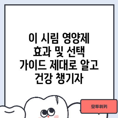 이 시림 영양제 효과 및 선택 가이드: 제대로 알고 건강 챙기자