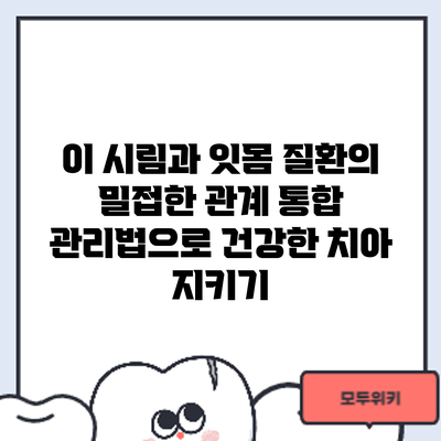 이 시림과 잇몸 질환의 밀접한 관계: 통합 관리법으로 건강한 치아 지키기