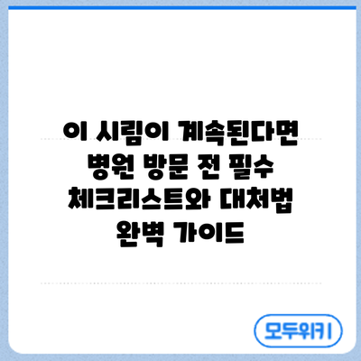 이 시림이 계속된다면? 병원 방문 전 필수 체크리스트와 대처법 완벽 가이드