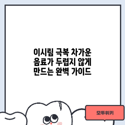 이시림 극복: 차가운 음료가 두렵지 않게 만드는 완벽 가이드