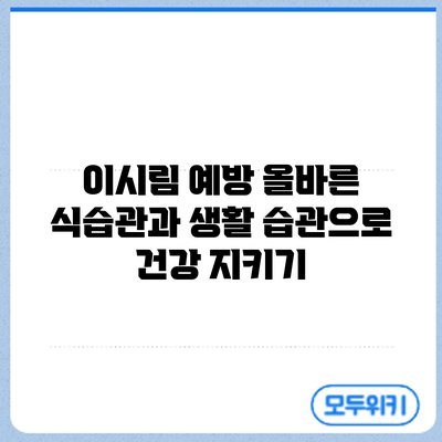 이시림 예방: 올바른 식습관과 생활 습관으로 건강 지키기