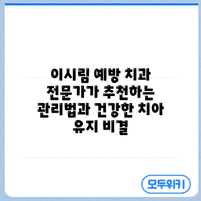 이시림 예방: 치과 전문가가 추천하는 관리법과 건강한 치아 유지 비결