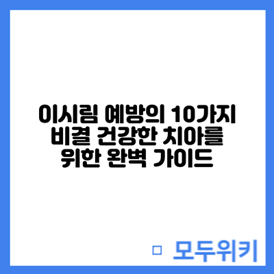 이시림 예방의 10가지 비결: 건강한 치아를 위한 완벽 가이드