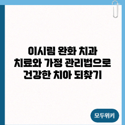 이시림 완화: 치과 치료와 가정 관리법으로 건강한 치아 되찾기