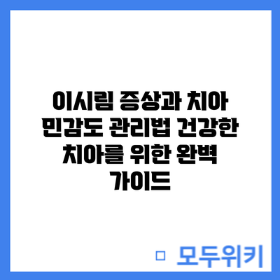 이시림 증상과 치아 민감도 관리법: 건강한 치아를 위한 완벽 가이드