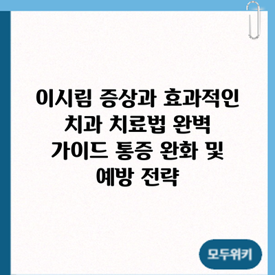 이시림 증상과 효과적인 치과 치료법 완벽 가이드: 통증 완화 및 예방 전략