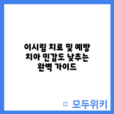 이시림 치료 및 예방: 치아 민감도 낮추는 완벽 가이드