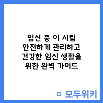 임신 중 이 시림: 안전하게 관리하고 건강한 임신 생활을 위한 완벽 가이드