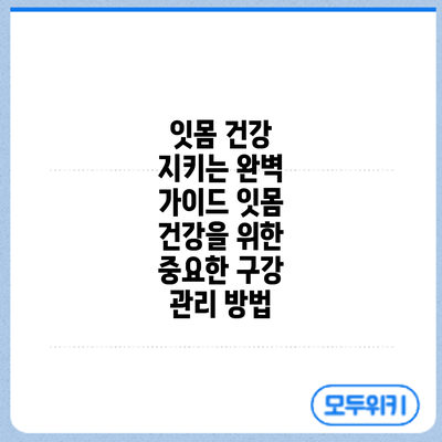 잇몸 건강 지키는 완벽 가이드: 잇몸 건강을 위한 중요한 구강 관리 방법