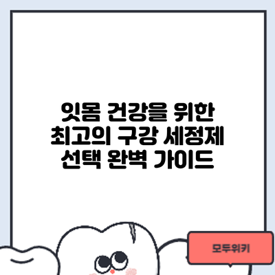 잇몸 건강을 위한 최고의 구강 세정제 선택: 완벽 가이드