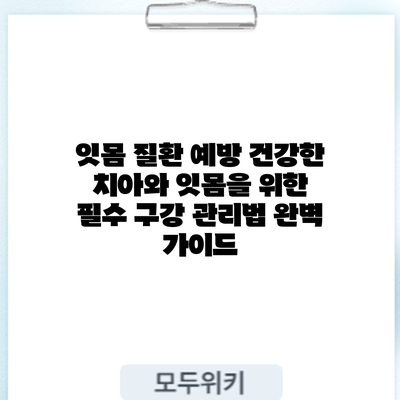 잇몸 질환 예방: 건강한 치아와 잇몸을 위한 필수 구강 관리법 완벽 가이드
