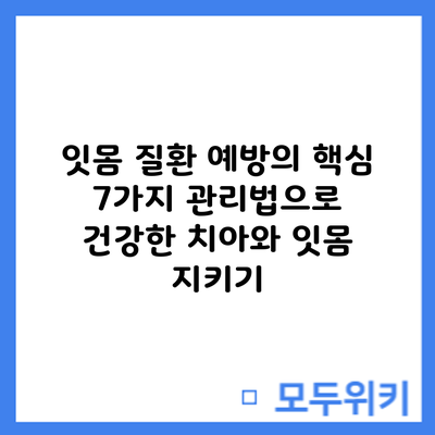 잇몸 질환 예방의 핵심: 7가지 관리법으로 건강한 치아와 잇몸 지키기