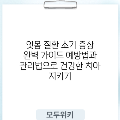 잇몸 질환 초기 증상 완벽 가이드: 예방법과 관리법으로 건강한 치아 지키기