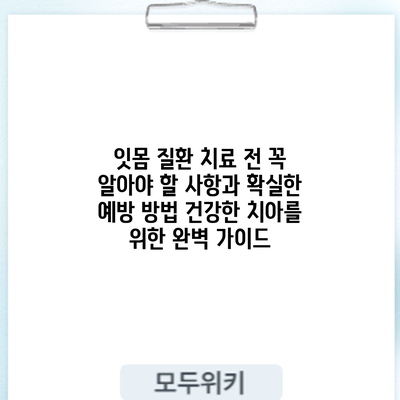 잇몸 질환 치료 전 꼭 알아야 할 사항과 확실한 예방 방법: 건강한 치아를 위한 완벽 가이드