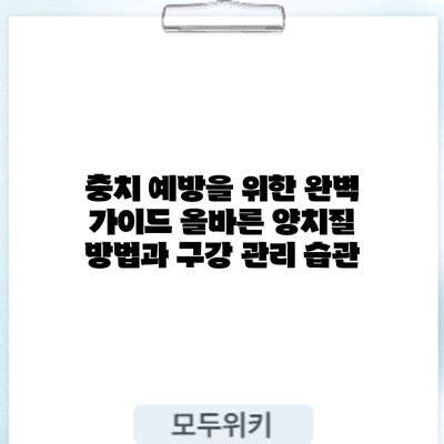 충치 예방을 위한 완벽 가이드: 올바른 양치질 방법과 구강 관리 습관