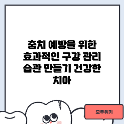 충치 예방을 위한 효과적인 구강 관리 습관 만들기: 건강한 치아