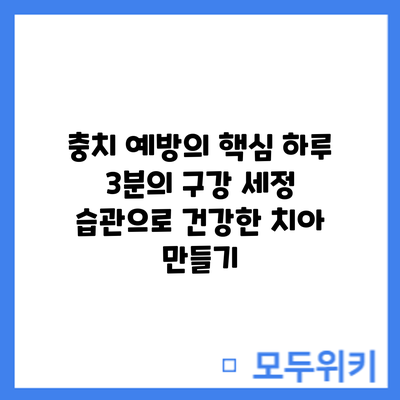충치 예방의 핵심: 하루 3분의 구강 세정 습관으로 건강한 치아 만들기