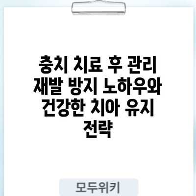 충치 치료 후 관리: 재발 방지 노하우와 건강한 치아 유지 전략