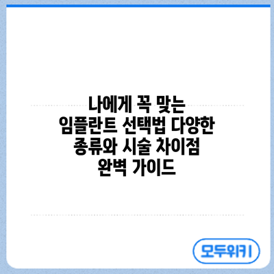 나에게 꼭 맞는 임플란트 선택법: 다양한 종류와 시술 차이점 완벽 가이드