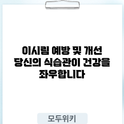이시림 예방 및 개선: 당신의 식습관이 건강을 좌우합니다