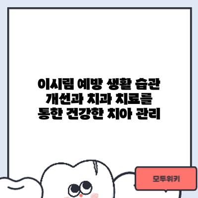 이시림 예방: 생활 습관 개선과 치과 치료를 통한 건강한 치아 관리