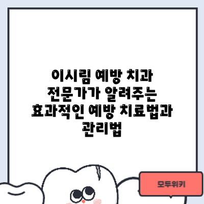 이시림 예방: 치과 전문가가 알려주는 효과적인 예방 치료법과 관리법