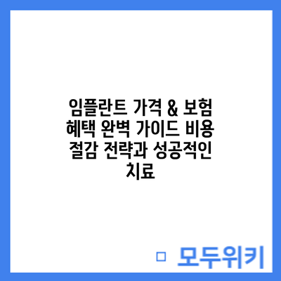 임플란트 가격 & 보험 혜택 완벽 가이드: 비용 절감 전략과 성공적인 치료