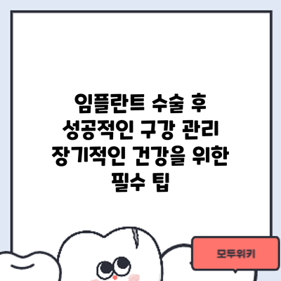 임플란트 수술 후 성공적인 구강 관리: 장기적인 건강을 위한 필수 팁