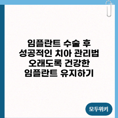 임플란트 수술 후 성공적인 치아 관리법: 오래도록 건강한 임플란트 유지하기