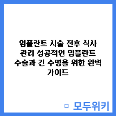 임플란트 시술 전후 식사 관리: 성공적인 임플란트 수술과 긴 수명을 위한 완벽 가이드