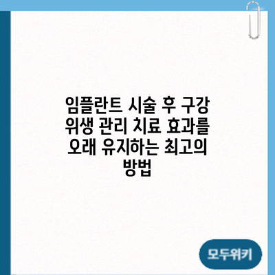 임플란트 시술 후 구강 위생 관리: 치료 효과를 오래 유지하는 최고의 방법