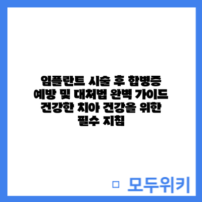 임플란트 시술 후 합병증 예방 및 대처법 완벽 가이드: 건강한 치아 건강을 위한 필수 지침