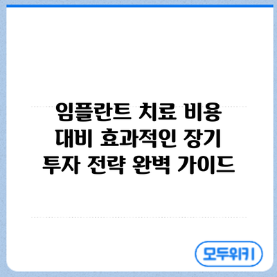 임플란트 치료: 비용 대비 효과적인 장기 투자 전략 완벽 가이드